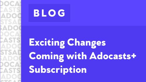 Exciting changes coming with Adocasts+ subscription