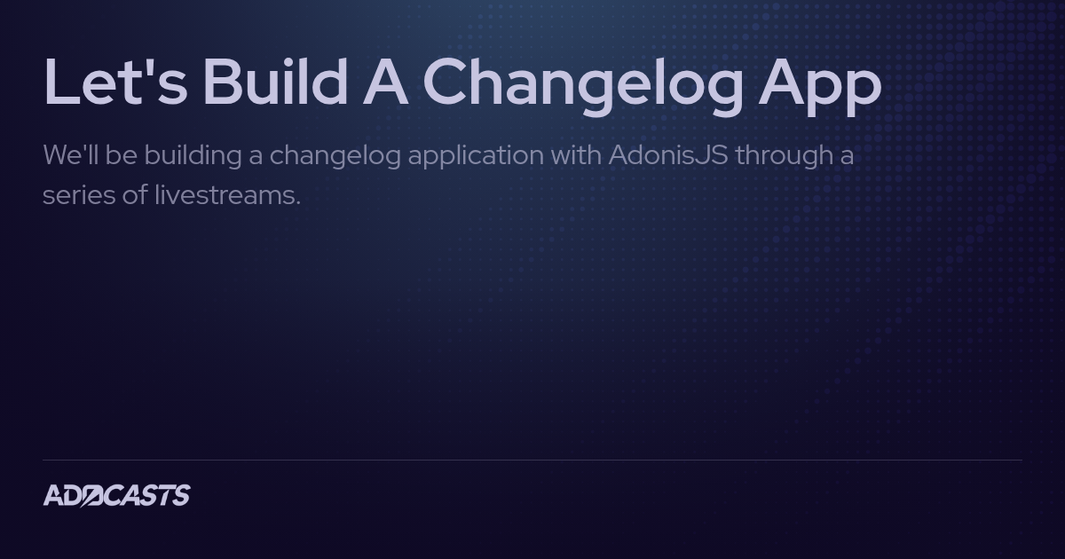 Let's Build A Changelog App | Adocasts Series