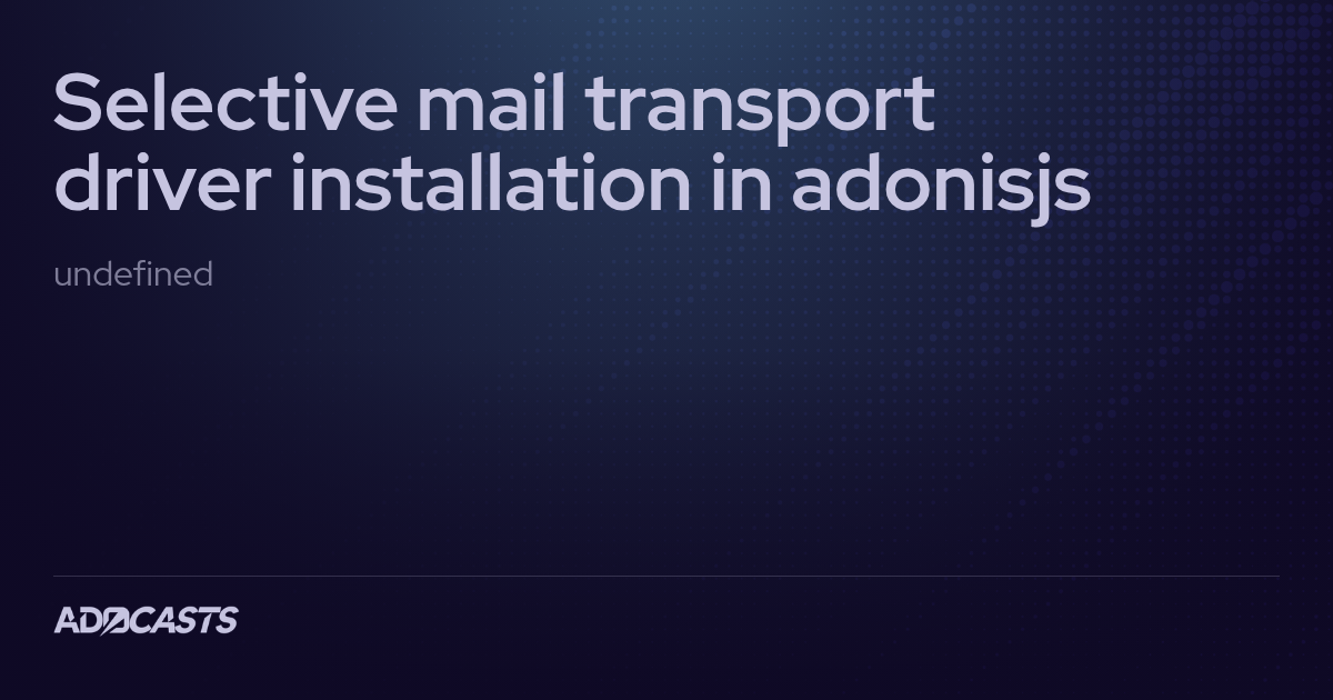 Selective mail transport driver installation in adonisjs | Adocasts Forum