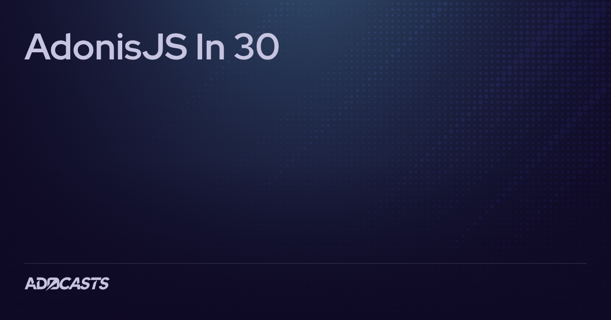 AdonisJS In 30 | Adocasts Series