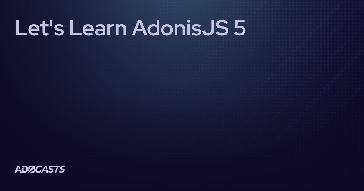 Let's Learn AdonisJS 5 | Adocasts Series