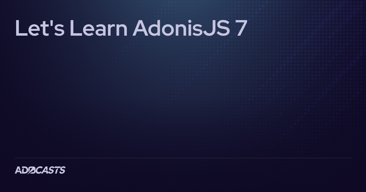 Let's Learn AdonisJS 7 | Adocasts Series