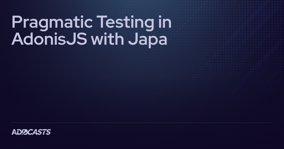 Pragmatic Testing in AdonisJS with Japa | Adocasts Series